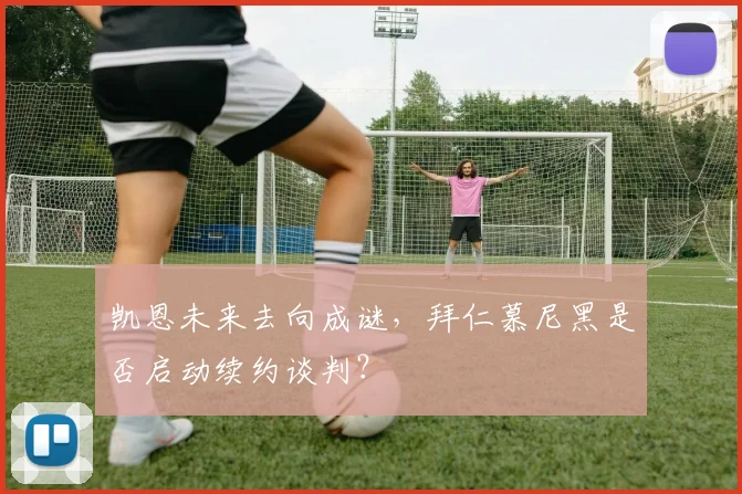凯恩未来去向成谜，拜仁慕尼黑是否启动续约谈判？