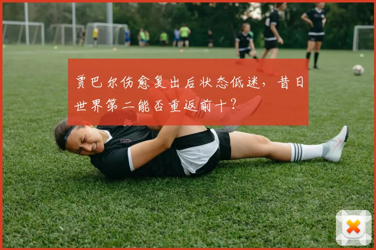 贾巴尔伤愈复出后状态低迷,昔日世界第二能否重返前十?