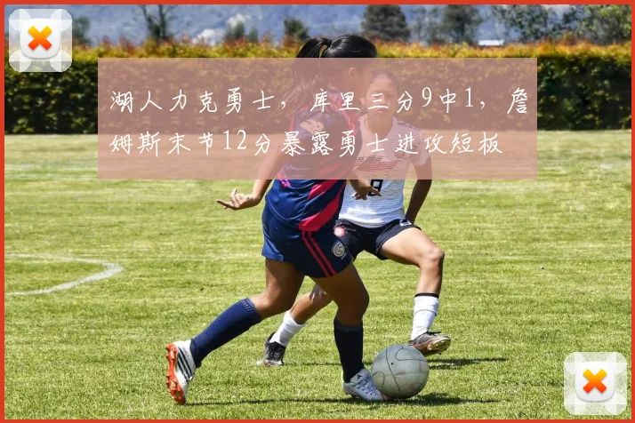 湖人力克勇士,库里三分9中1,詹姆斯末节12分暴露勇士进攻短板