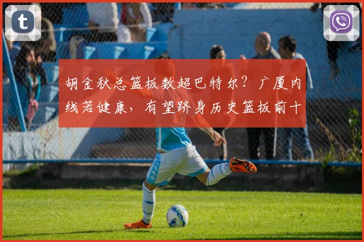 胡金秋总篮板数超巴特尔?广厦内线若健康,有望跻身历史篮板前十