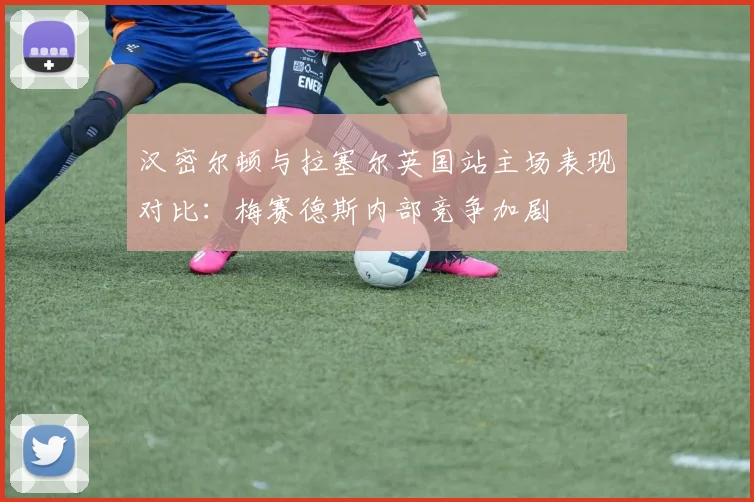 汉密尔顿与拉塞尔英国站主场表现对比:梅赛德斯内部竞争加剧