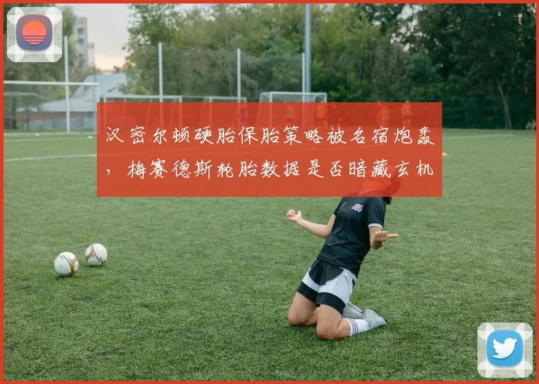 汉密尔顿硬胎保胎策略被名宿炮轰,梅赛德斯轮胎数据是否暗藏玄机?