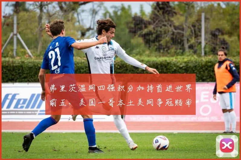 弗里茨温网四强积分加持首进世界前五，美国一哥本土美网争冠赔率跃居第三
